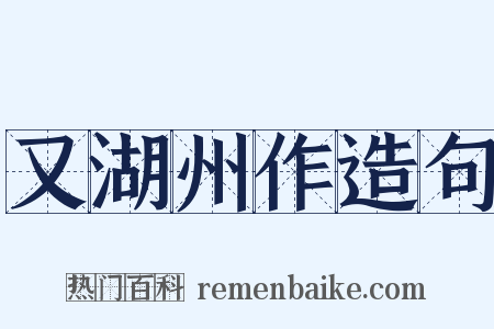又湖州作造句是什么意思的图片